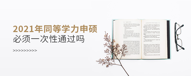 2021年同等学力申硕必须一次性通过吗