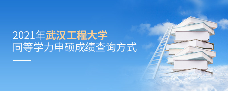 关于2021年武汉工程大学同等学力申硕成绩查询方式的详细介绍！