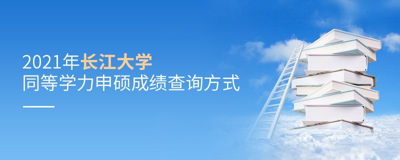 关于2021年长江大学同等学力申硕成绩查询方式的详细介绍！