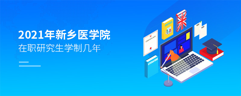 报考2021在职研究生选择新乡医学院需要学习几年？