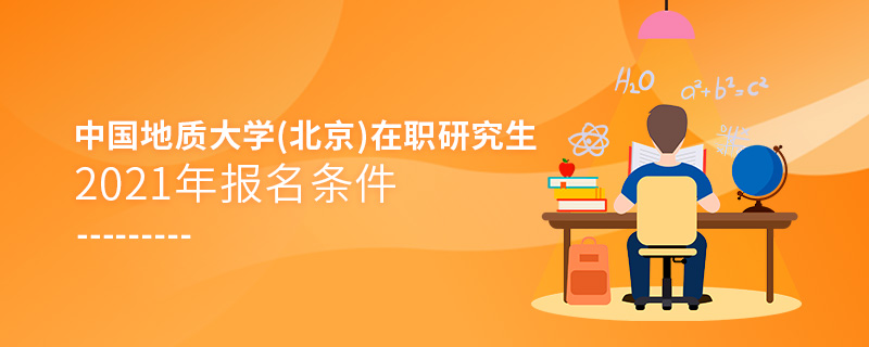 2021年中国地质大学(北京)在职研究生报名条件