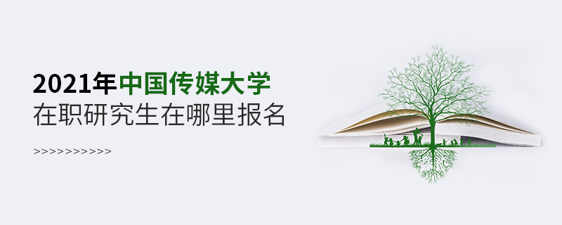 2021年中国传媒大学在职研究生在哪里报名