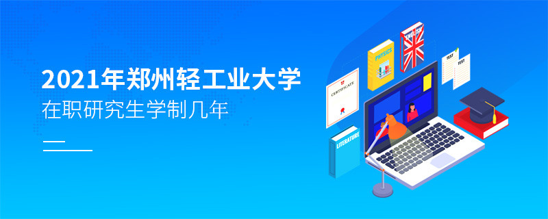 报考2021在职研究生选择郑州轻工业大学需要学习几年？