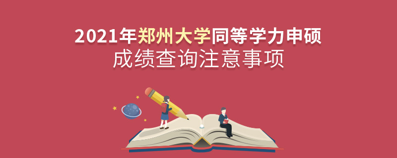 2021年郑州大学同等学力申硕成绩查询注意事项