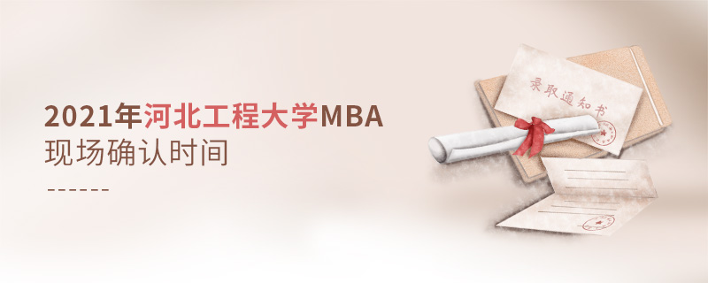 2021年河北工程大学MBA现场确认时间