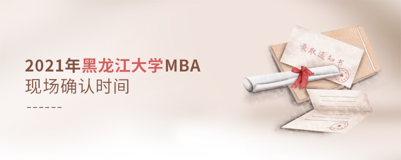 2021年黑龙江大学MBA现场确认时间