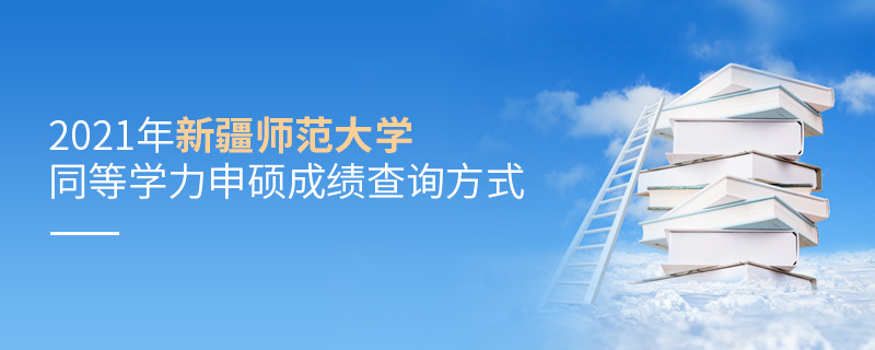 2021年新疆师范大学同等学力申硕成绩查询方式