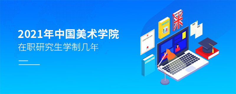 2021年中国美术学院在职研究生学制几年