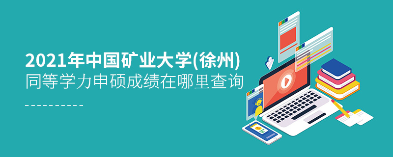 2021年中国矿业大学(徐州)同等学力申硕成绩在哪里查询