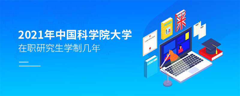 2021年中国科学院大学在职研究生学制几年？