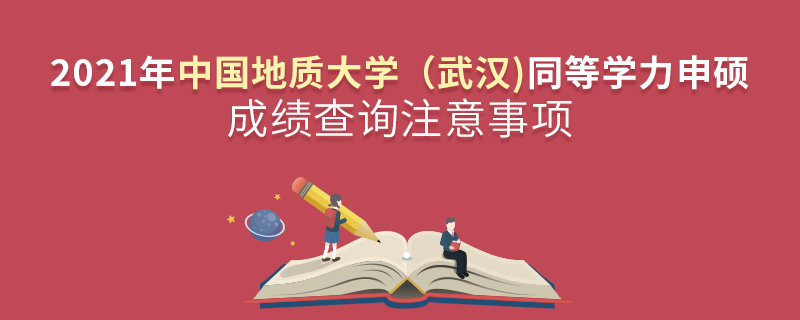 2021年中国地质大学（武汉)同等学力申硕成绩查询注意事项