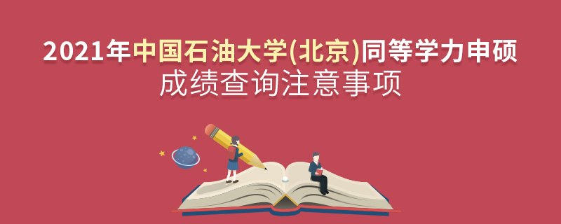 2021年中国石油大学(北京)同等学力申硕成绩查询注意事项