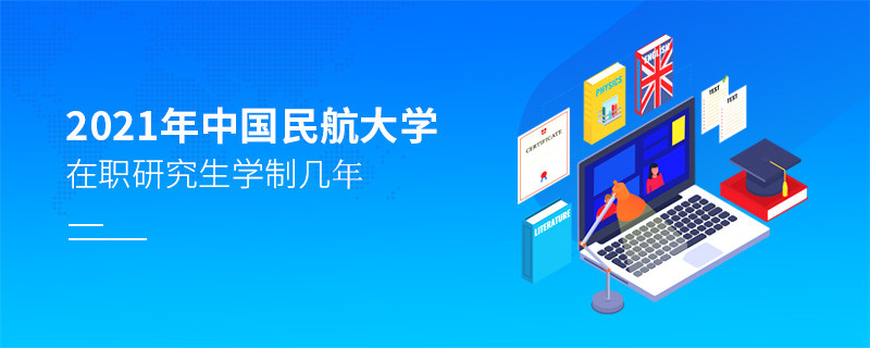 2021在职考研选择中国民航大学需要学习几年？