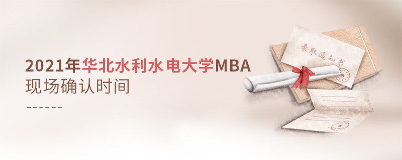 华北水利水电大学2021年工商管理硕士（MBA）现场确认时间安排