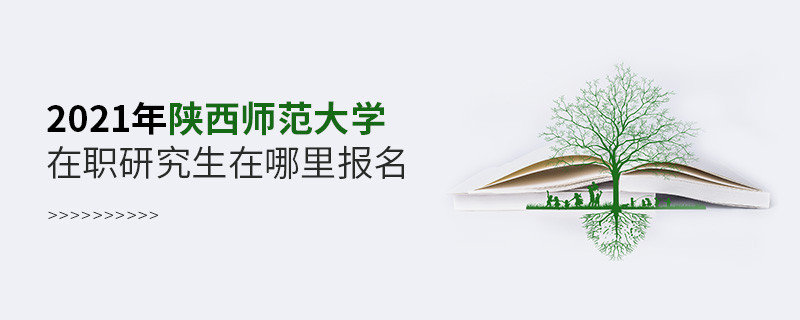 2021年陕西师范大学在职研究生在哪里报名？