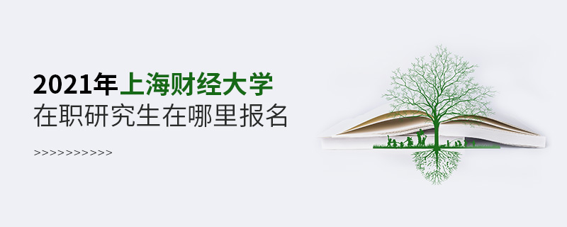 2021年上海财经大学在职研究生在哪里报名