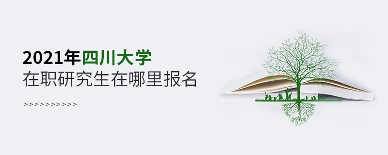 2021年四川大学在职研究生在哪里报名