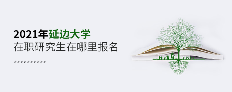 2021年延边大学在职研究生在哪里报名