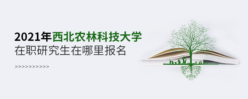 2021年西北农林科技大学在职研究生在哪里报名