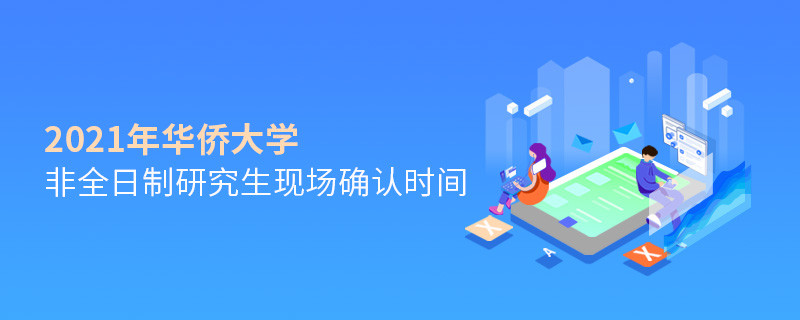 华侨大学2021年非全日制研究生现场确认时间安排！