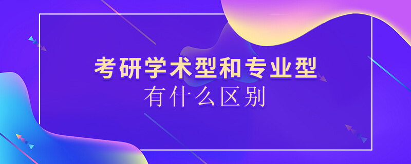 考研学术型和专业型有什么区别