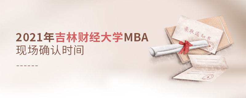 2021年吉林财经大学MBA现场确认时间
