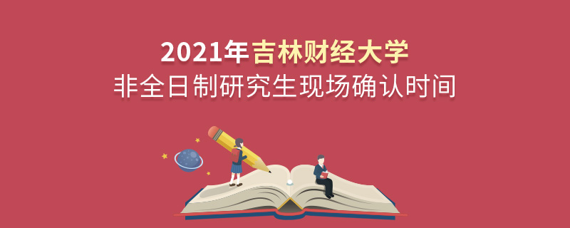 2021年吉林财经大学非全日制研究生现场确认时间