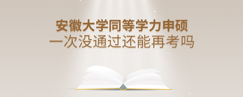 安徽大学同等学力申硕一次没通过怎么办，能否再考？