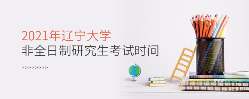 2021年辽宁大学非全日制研究生考试时间