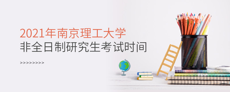 2021年南京理工大学非全日制研究生考试时间