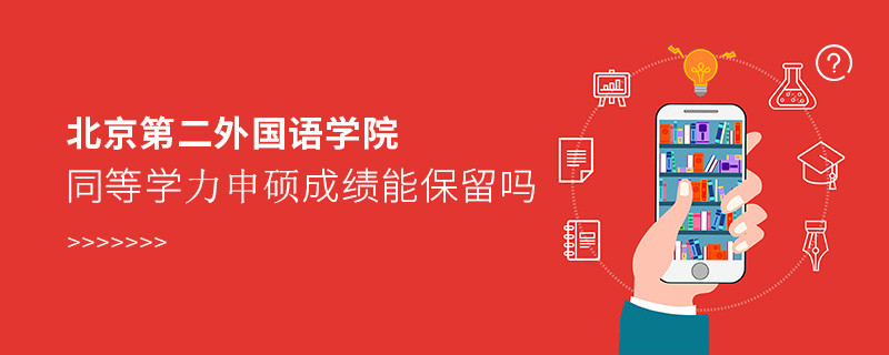 北京第二外国语学院同等学力申硕成绩能保留吗？