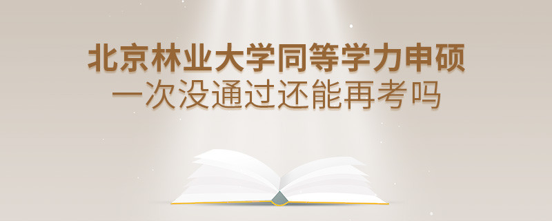 北京林业大学同等学力申硕一次没通过还能否继续报考？