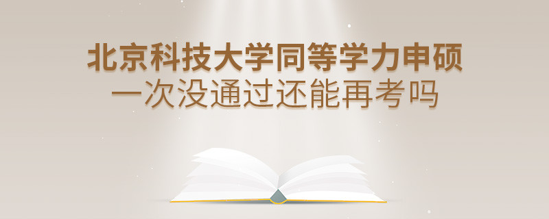 北京科技大学同等学力申硕一次没通过还能否继续报考？