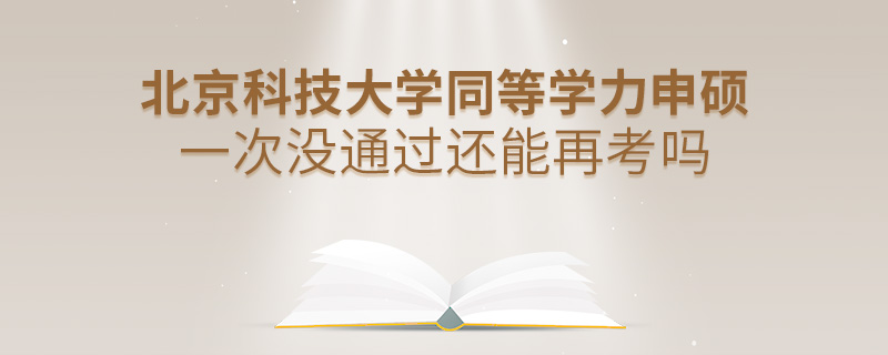 北京科技大学同等学力申硕一次没通过还能再考吗