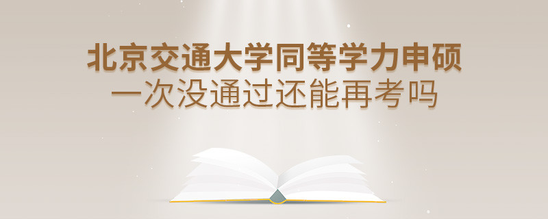 北京交通大学同等学力申硕一次没通过还能否继续报考？