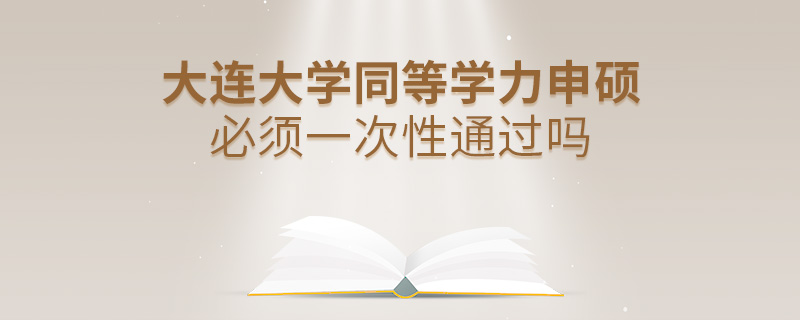 大连大学同等学力申硕必须一次性通过吗