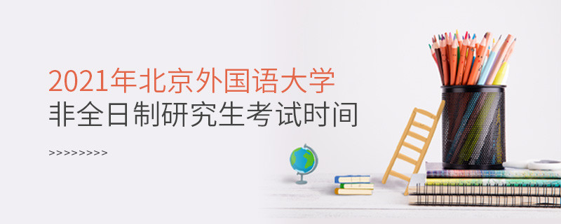北京外国语大学2021年非全日制研究生考试时间安排！