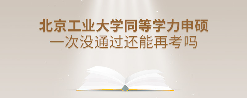 深度解析！北京工业大学同等学力申硕一次没通过还能否继续报考？