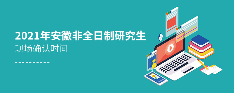 2021年安徽非全日制研究生现场确认时间