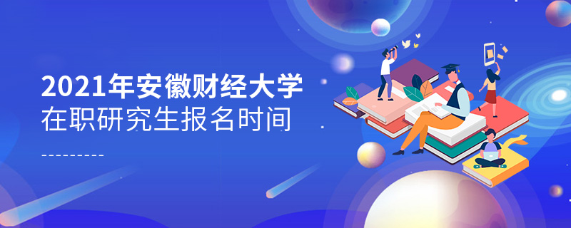 2021年安徽财经大学在职研究生报名时间