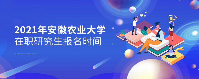 2021年安徽农业大学在职研究生报名时间