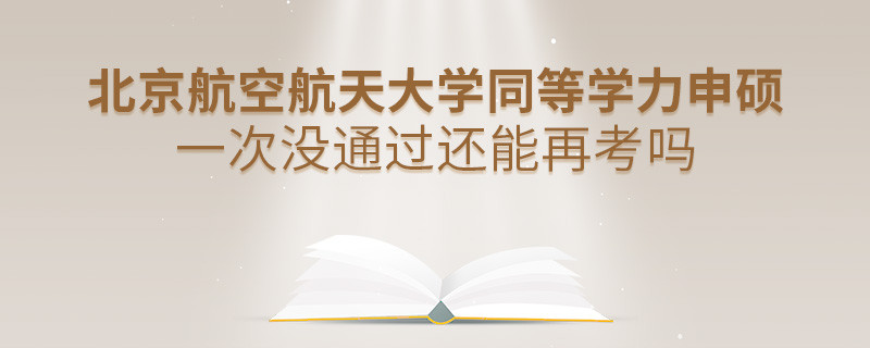 北京航空航天大学同等学力申硕一次没通过还能再考吗？