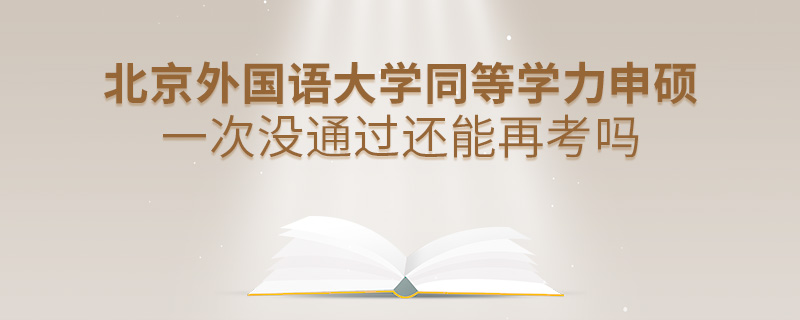 北京外国语大学同等学力申硕一次没通过还能再考吗