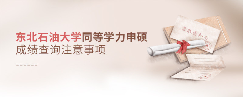 东北石油大学同等学力申硕成绩查询注意事项！