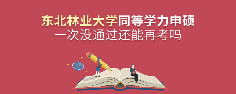 东北林业大学同等学力申硕一次没通过还能再考吗