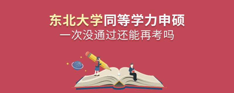 东北大学同等学力申硕一次没通过还能再考吗？