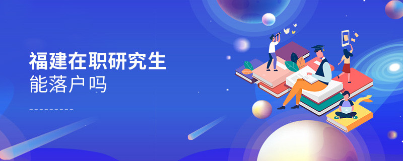 报考福建在职研究生能落户吗？