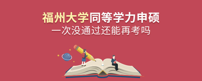 福州大学同等学力申硕一次没通过怎么办，能否再考？