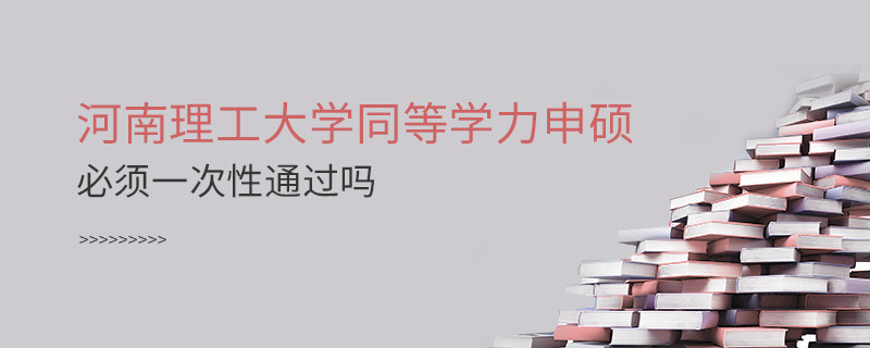 河南理工大学同等学力申硕必须一次性通过吗？