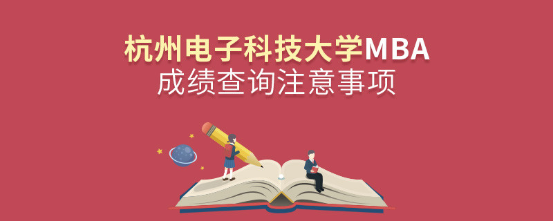 杭州电子科技大学工商管理硕士（MBA）成绩查询注意事项！